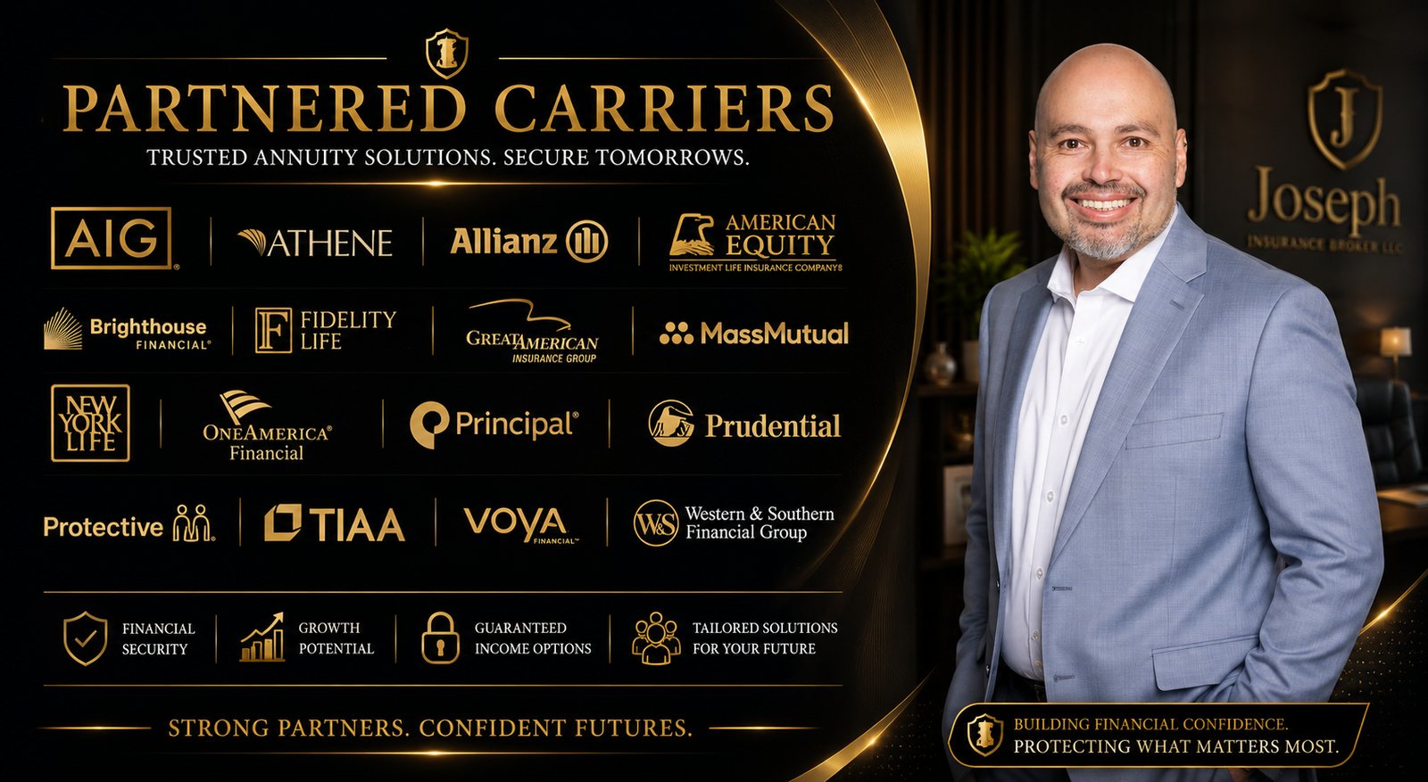 Partnered Carriers — Trusted Annuity Solutions. AIG, Athene, Allianz, American Equity, Brighthouse, Fidelity Life, Great American, MassMutual, New York Life, OneAmerica, Principal, Prudential, Protective, TIAA, Voya, Western & Southern. Joseph Insurance Broker LLC — Peter R. Joseph.